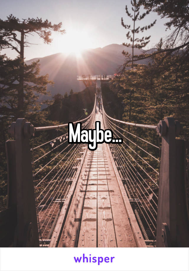 Maybe...