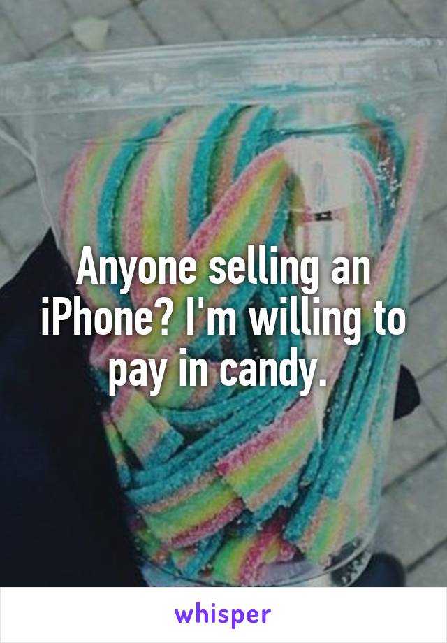 Anyone selling an iPhone? I'm willing to pay in candy. 