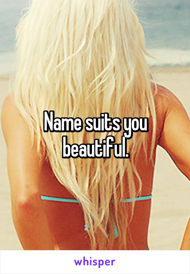 Name suits you beautiful.