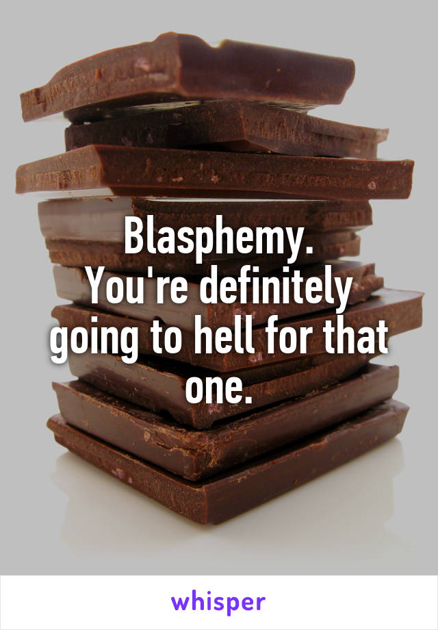 Blasphemy.
You're definitely going to hell for that one.