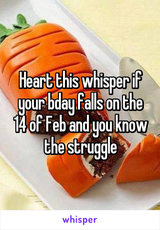 Heart this whisper if your bday falls on the 14 of Feb and you know the struggle