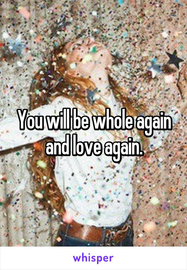 You will be whole again and love again.