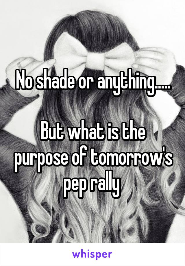 No shade or anything.....

But what is the purpose of tomorrow's pep rally 