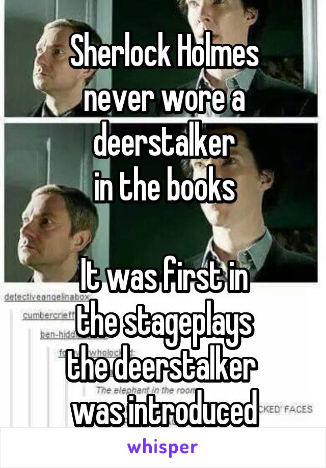 Sherlock Holmes
never wore a deerstalker
in the books

It was first in
the stageplays
the deerstalker 
was introduced