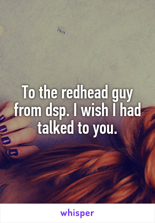 To the redhead guy from dsp. I wish I had talked to you.