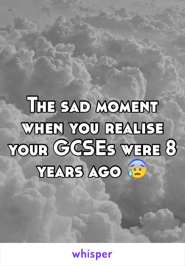 The sad moment when you realise your GCSEs were 8 years ago 😰