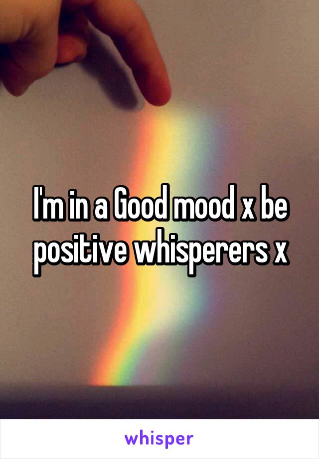 I'm in a Good mood x be positive whisperers x