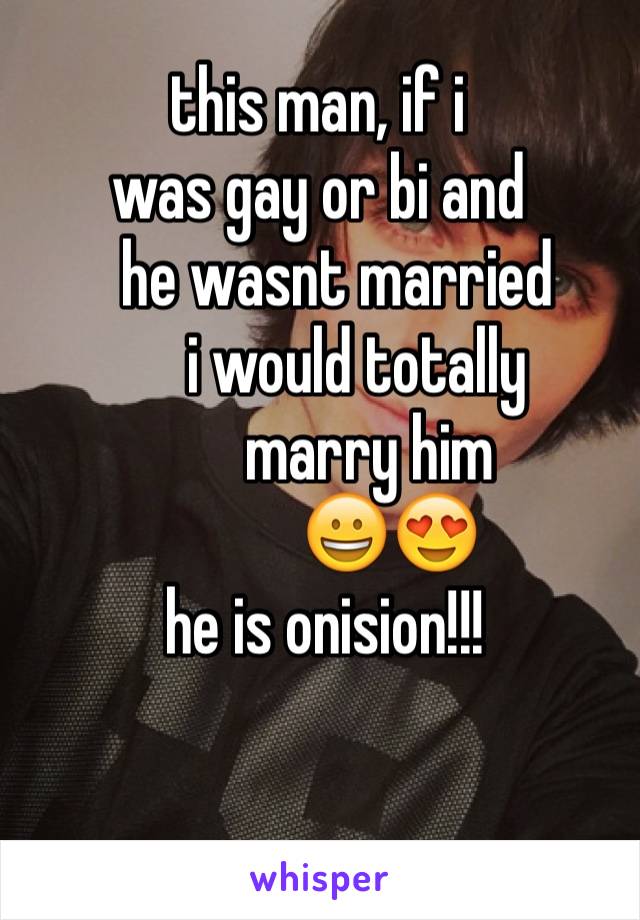 this man, if i 
was gay or bi and 
   he wasnt married
      i would totally               
        marry him 
           😀😍
 he is onision!!!
