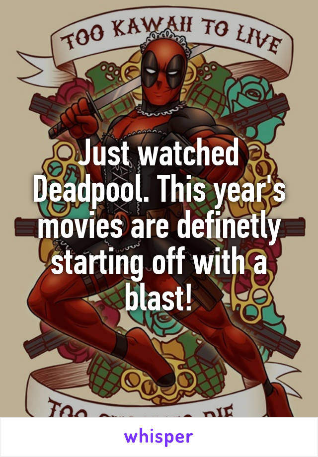 Just watched Deadpool. This year's movies are definetly starting off with a blast!