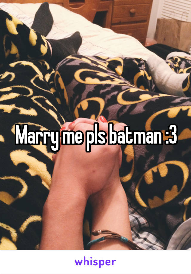 Marry me pls batman :3