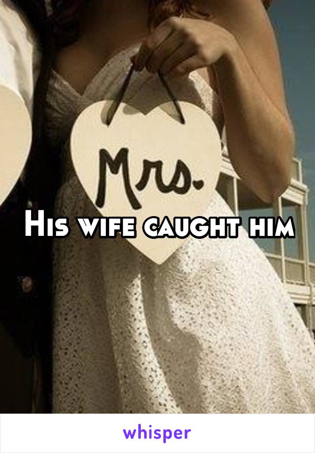 His wife caught him