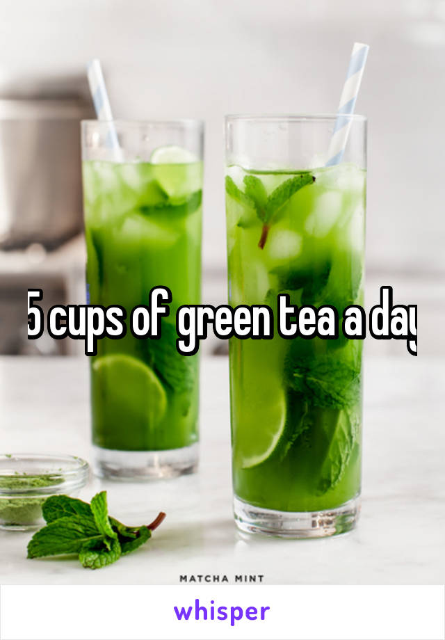 5 cups of green tea a day