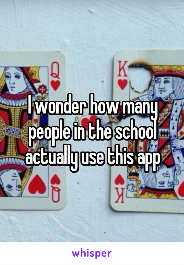 I wonder how many people in the school actually use this app