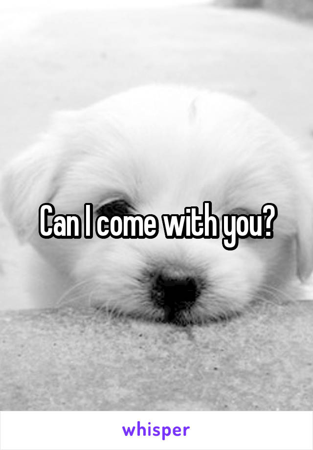 Can I come with you?
