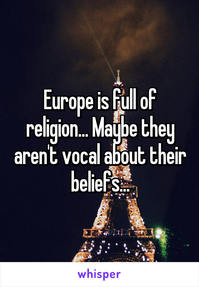 Europe is full of religion... Maybe they aren't vocal about their beliefs...