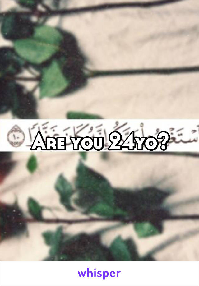 Are you 24yo?