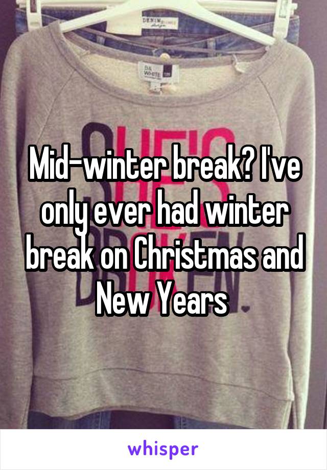 Mid-winter break? I've only ever had winter break on Christmas and New Years 