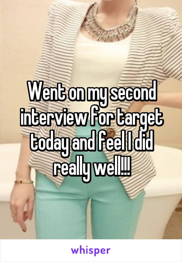 Went on my second interview for target today and feel I did really well!!!