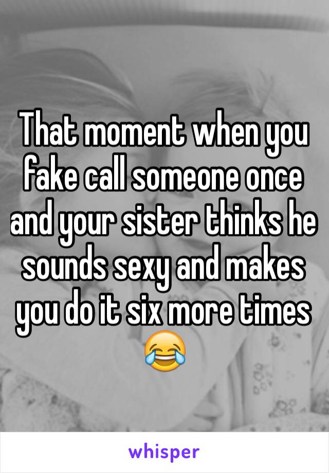 That moment when you fake call someone once and your sister thinks he sounds sexy and makes you do it six more times 😂