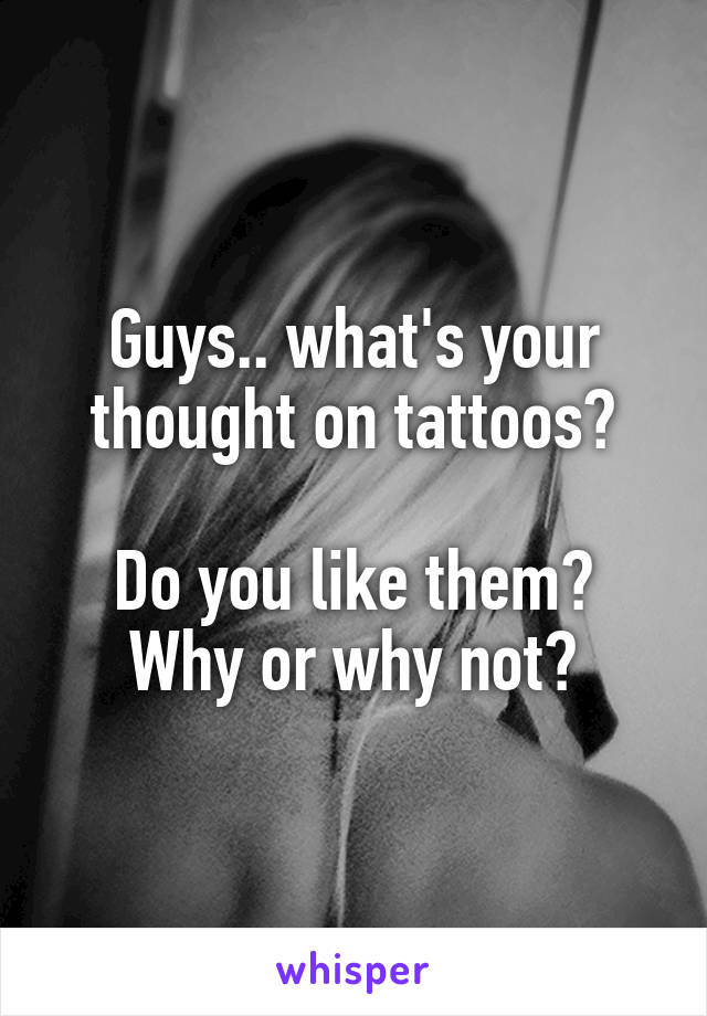 Guys.. what's your thought on tattoos?

Do you like them? Why or why not?