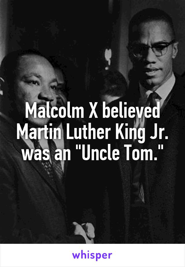 Malcolm X believed Martin Luther King Jr. was an "Uncle Tom."