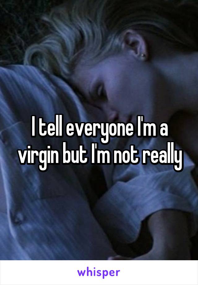 I tell everyone I'm a virgin but I'm not really