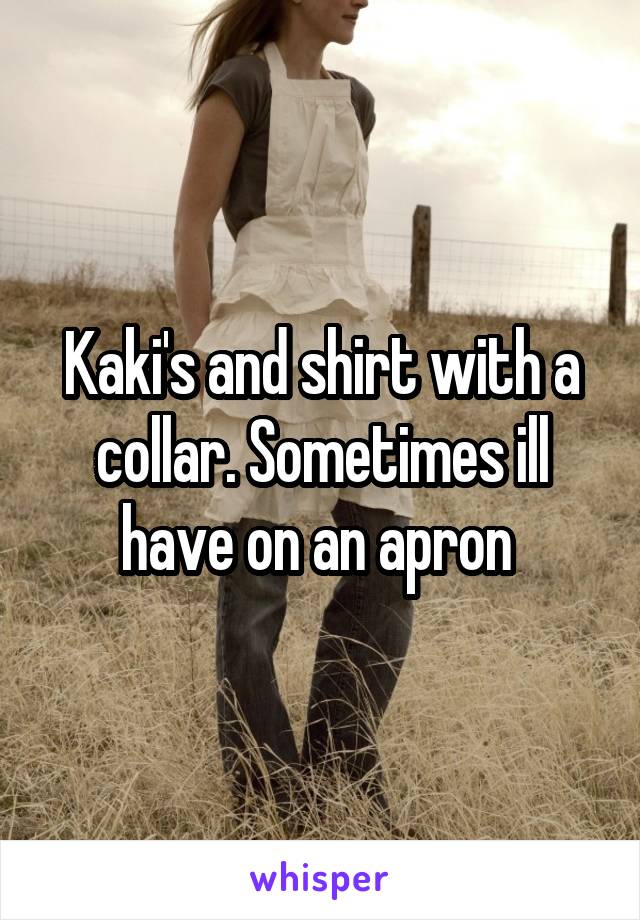 Kaki's and shirt with a collar. Sometimes ill have on an apron 