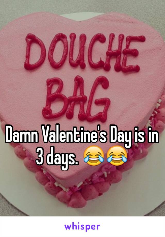Damn Valentine's Day is in 3 days. 😂😂