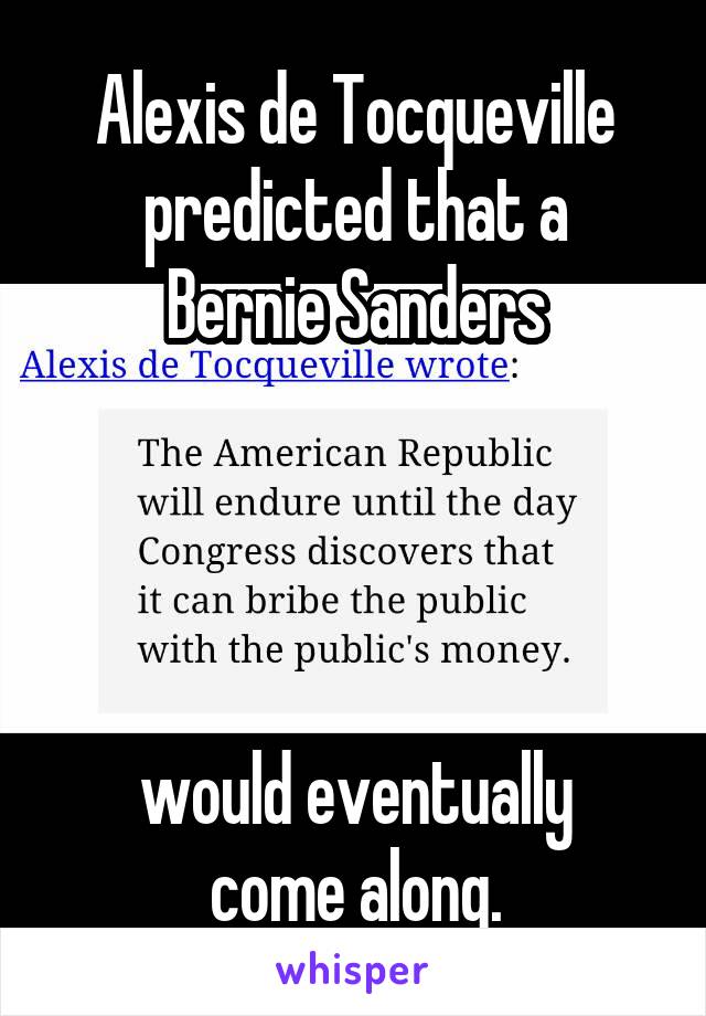 Alexis de Tocqueville
predicted that a
Bernie Sanders
   
    
        
      
would eventually
come along.