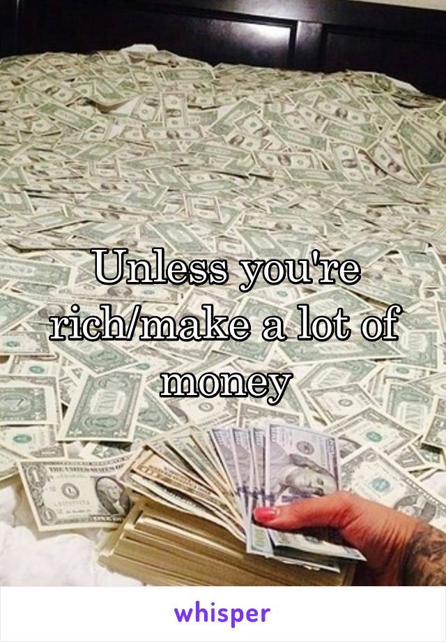 Unless you're rich/make a lot of money