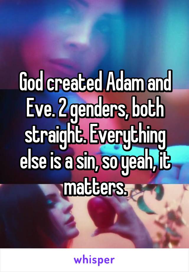 God created Adam and Eve. 2 genders, both straight. Everything else is a sin, so yeah, it matters.