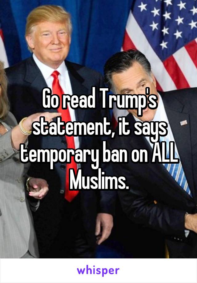 Go read Trump's statement, it says temporary ban on ALL Muslims.