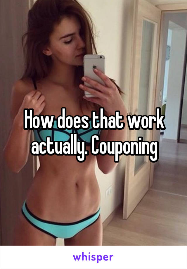 How does that work actually. Couponing