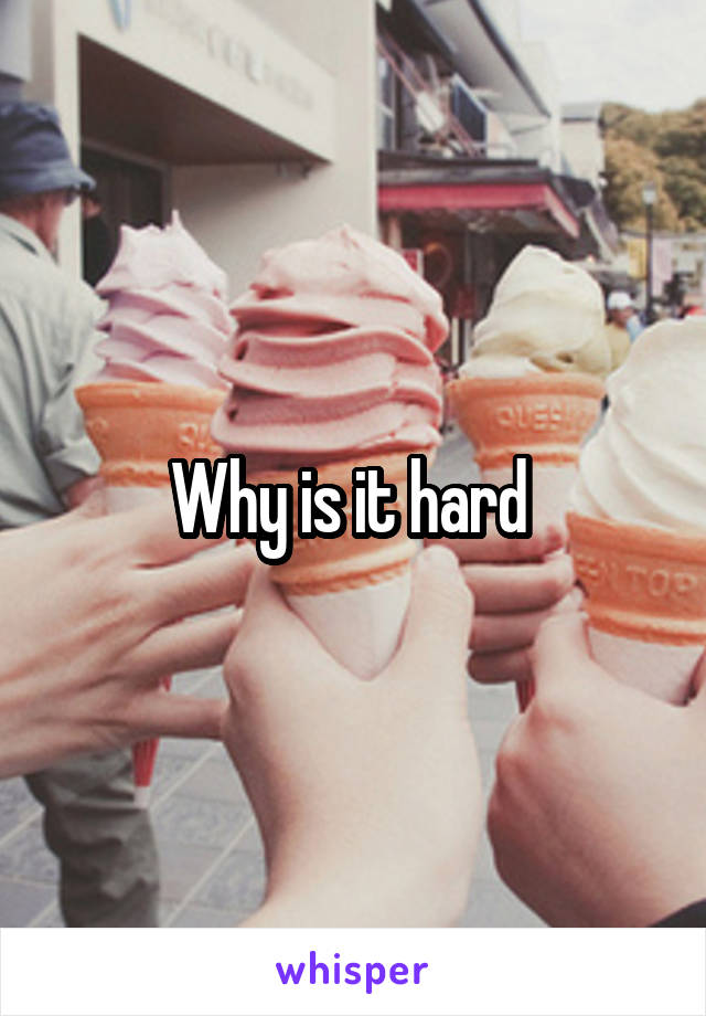 Why is it hard 