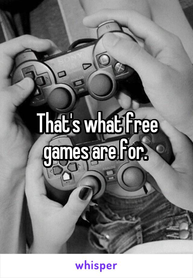 That's what free games are for. 