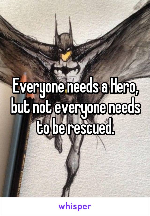 Everyone needs a Hero, but not everyone needs to be rescued.
