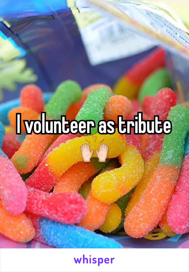I volunteer as tribute 🙌