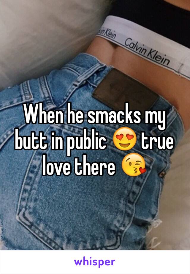 When he smacks my butt in public 😍 true love there 😘