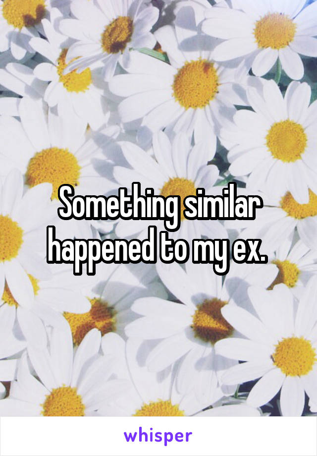 Something similar happened to my ex. 