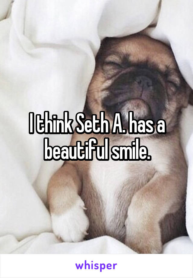I think Seth A. has a beautiful smile.