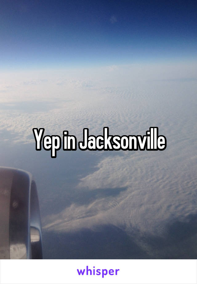 Yep in Jacksonville