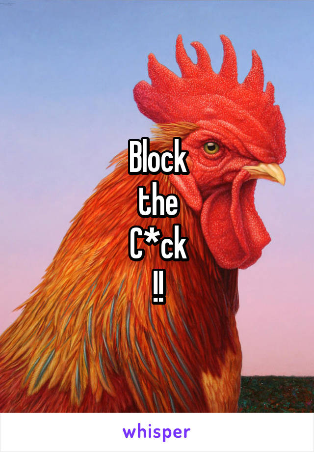 Block
the
C*ck
!!