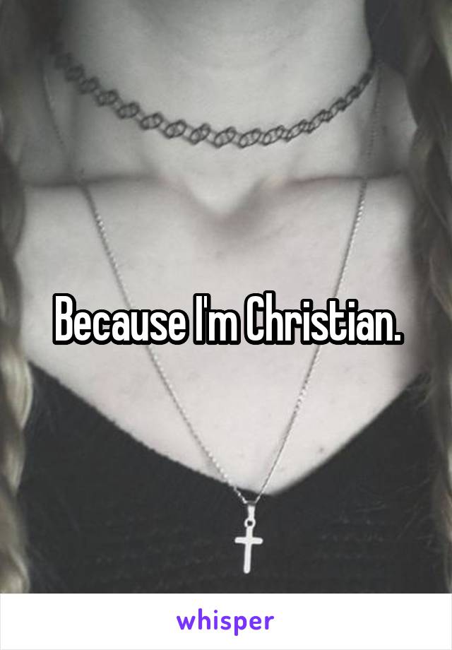 Because I'm Christian.