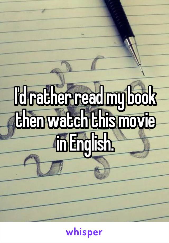 I'd rather read my book then watch this movie in English.