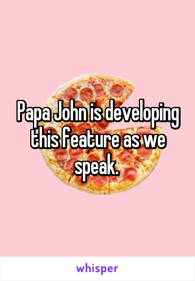 Papa John is developing this feature as we speak. 