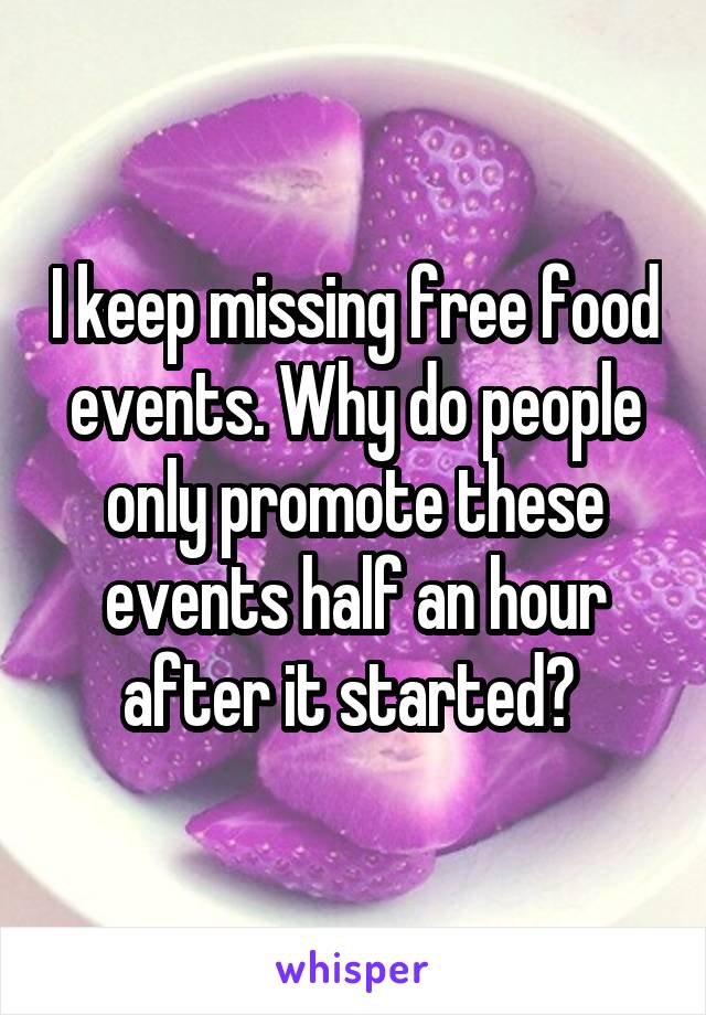 I keep missing free food events. Why do people only promote these events half an hour after it started? 