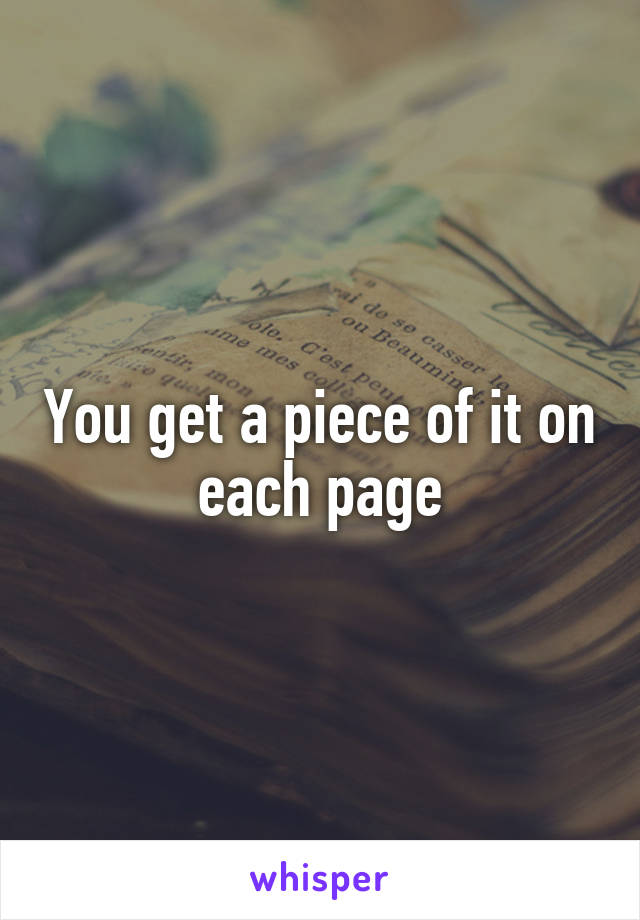 You get a piece of it on each page