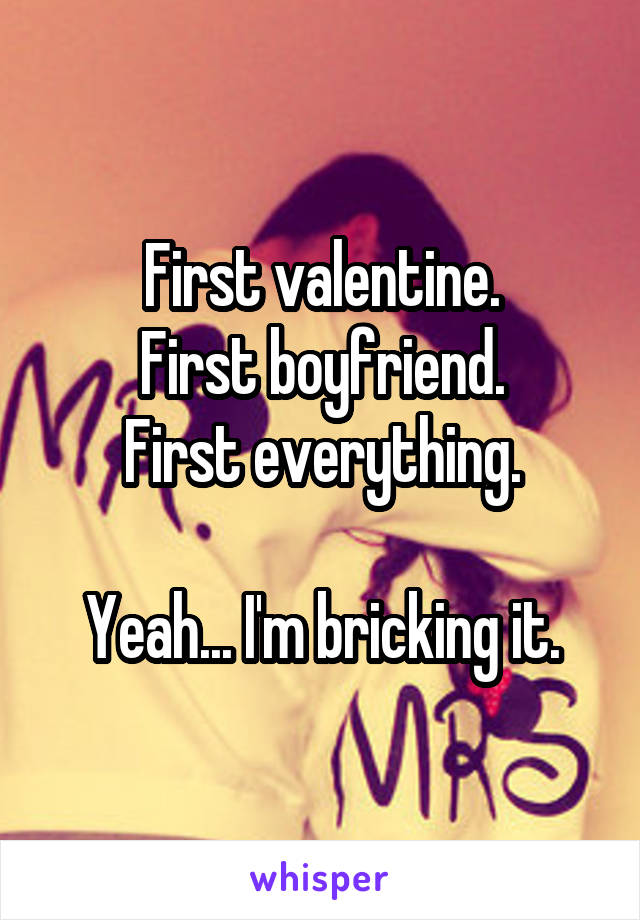 First valentine.
First boyfriend.
First everything.

Yeah... I'm bricking it.