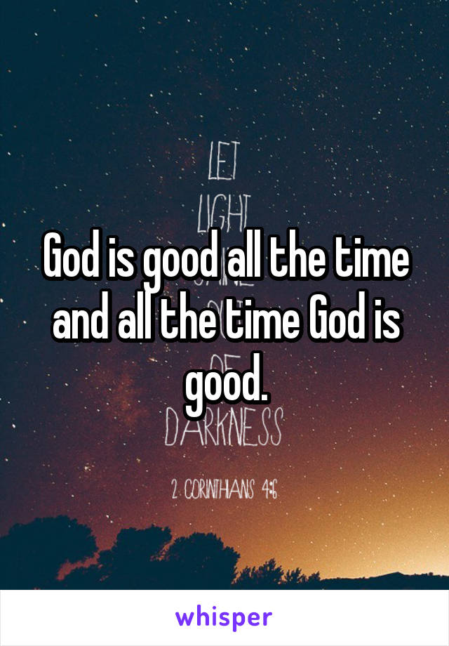God is good all the time and all the time God is good.