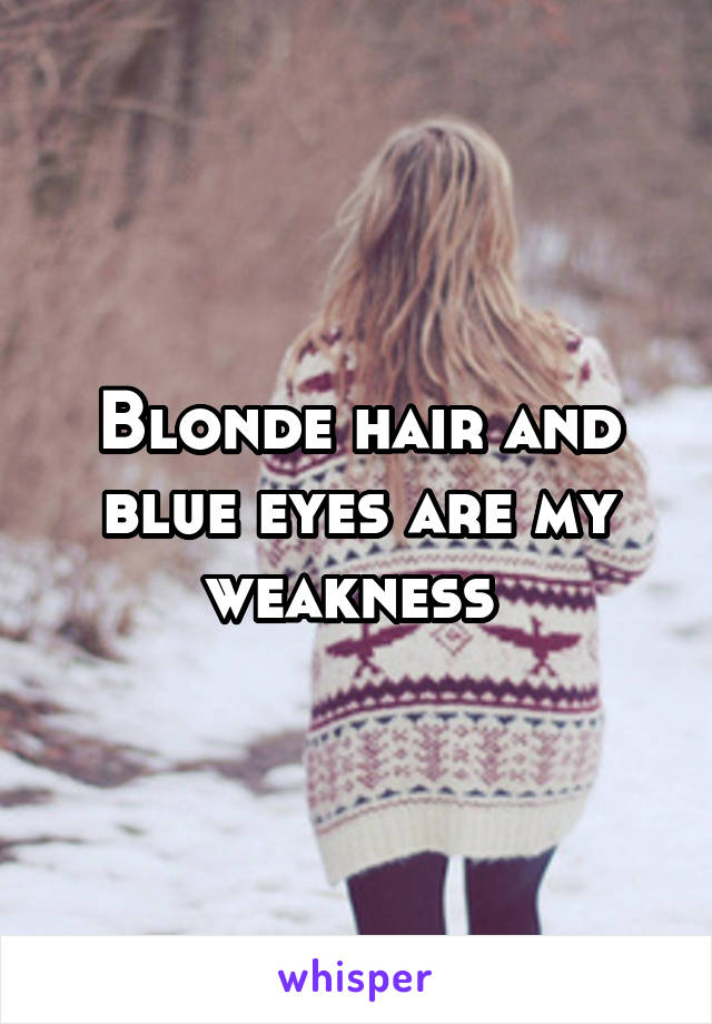 Blonde hair and blue eyes are my weakness 